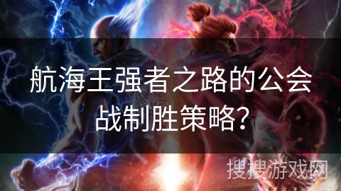 航海王强者之路的公会战制胜策略？