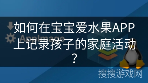 如何在宝宝爱水果APP上记录孩子的家庭活动？