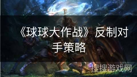 《球球大作战》反制对手策略