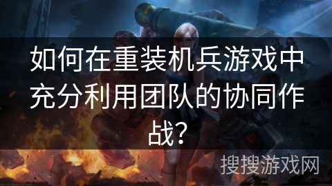 如何在重装机兵游戏中充分利用团队的协同作战？