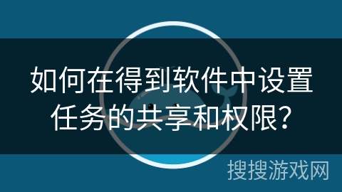 如何在得到软件中设置任务的共享和权限？