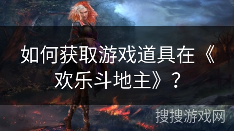 如何获取游戏道具在《欢乐斗地主》？