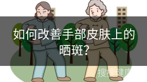 如何改善手部皮肤上的晒斑？