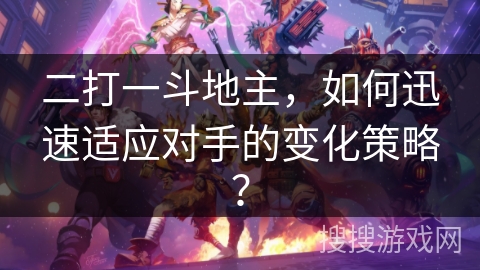 二打一斗地主，如何迅速适应对手的变化策略？