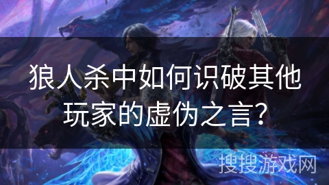 狼人杀中如何识破其他玩家的虚伪之言？