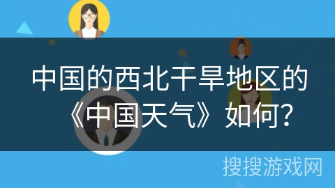 中国的西北干旱地区的《中国天气》如何？