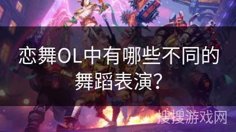 恋舞OL中有哪些不同的舞蹈表演？