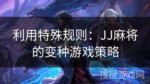 利用特殊规则：JJ麻将的变种游戏策略