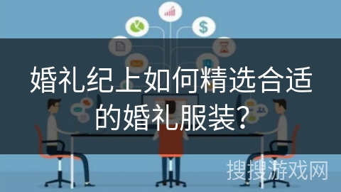 婚礼纪上如何精选合适的婚礼服装？