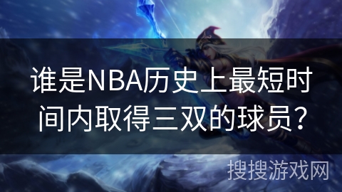 谁是NBA历史上最短时间内取得三双的球员？