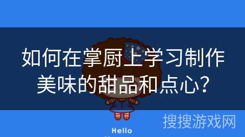 如何在掌厨上学习制作美味的甜品和点心？