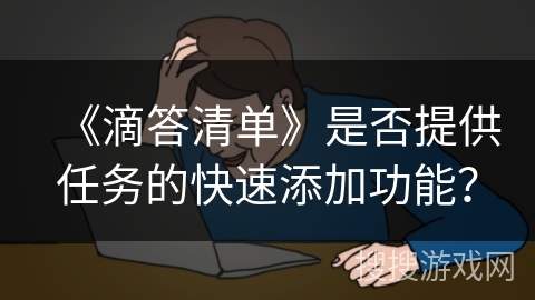 《滴答清单》是否提供任务的快速添加功能？