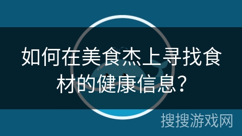 如何在美食杰上寻找食材的健康信息？