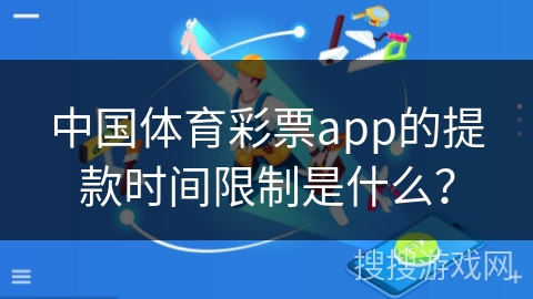 中国体育彩票app的提款时间限制是什么？
