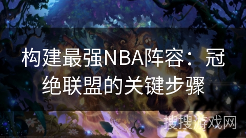 构建最强NBA阵容：冠绝联盟的关键步骤