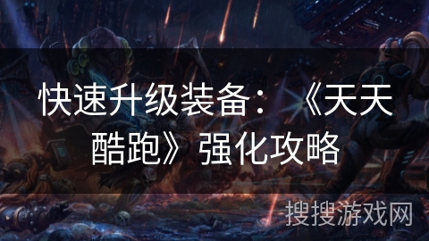 快速升级装备：《天天酷跑》强化攻略