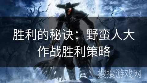 胜利的秘诀：野蛮人大作战胜利策略