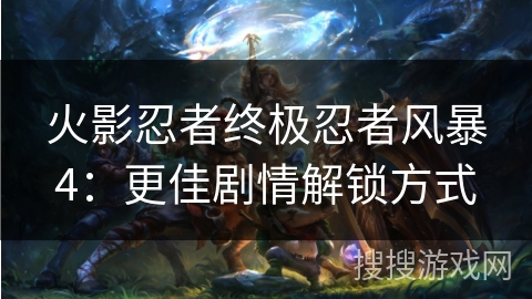 火影忍者终极忍者风暴4：更佳剧情解锁方式