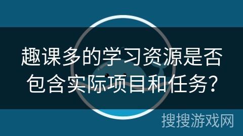 趣课多的学习资源是否包含实际项目和任务？