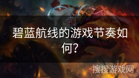 碧蓝航线的游戏节奏如何？