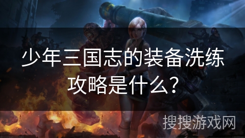 少年三国志的装备洗练攻略是什么？