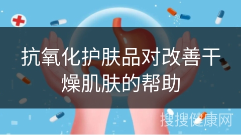 抗氧化护肤品对改善干燥肌肤的帮助