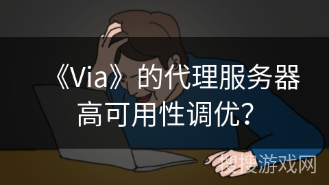 《Via》的代理服务器高可用性调优？