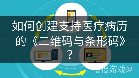 如何创建支持医疗病历的《二维码与条形码》？