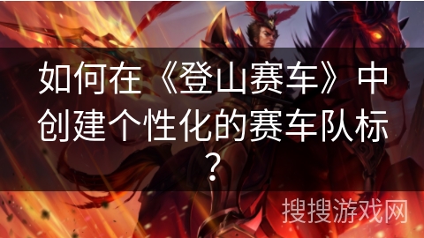 如何在《登山赛车》中创建个性化的赛车队标？