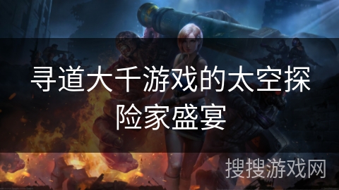 寻道大千游戏的太空探险家盛宴