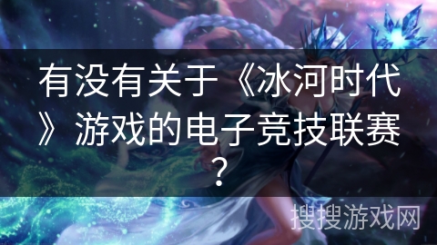 有没有关于《冰河时代》游戏的电子竞技联赛？