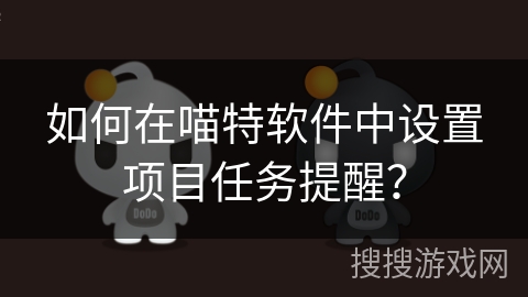如何在喵特软件中设置项目任务提醒？