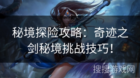 秘境探险攻略：奇迹之剑秘境挑战技巧！