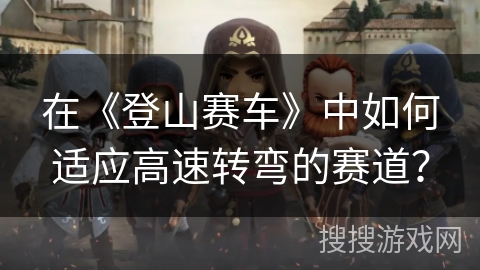 在《登山赛车》中如何适应高速转弯的赛道？