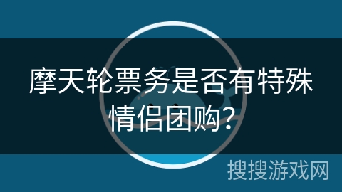 摩天轮票务是否有特殊情侣团购？