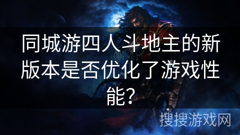 同城游四人斗地主的新版本是否优化了游戏性能？