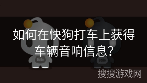 如何在快狗打车上获得车辆音响信息？