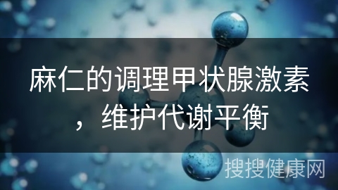 麻仁的调理甲状腺激素，维护代谢平衡