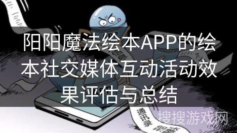 阳阳魔法绘本APP的绘本社交媒体互动活动效果评估与总结