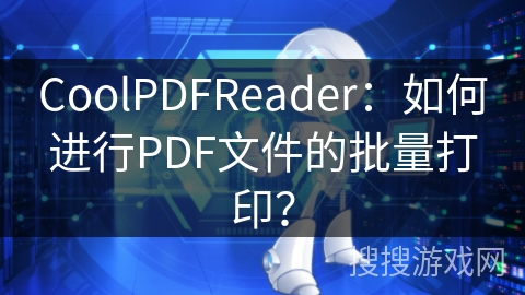 CoolPDFReader：如何进行PDF文件的批量打印？