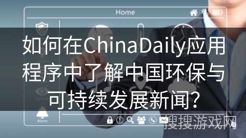如何在ChinaDaily应用程序中了解中国环保与可持续发展新闻？