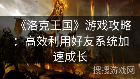 《洛克王国》游戏攻略：高效利用好友系统加速成长