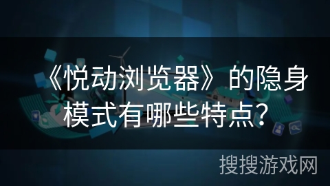 《悦动浏览器》的隐身模式有哪些特点？