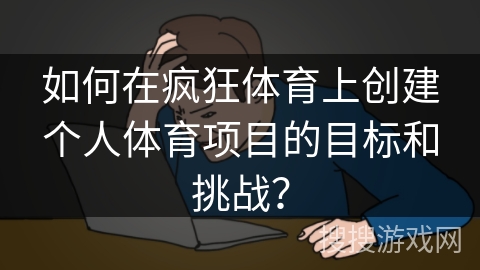 如何在疯狂体育上创建个人体育项目的目标和挑战？