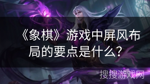 《象棋》游戏中屏风布局的要点是什么？