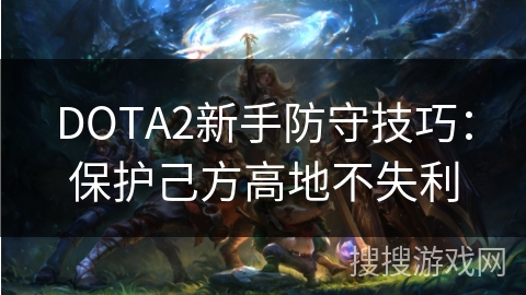DOTA2新手防守技巧：保护己方高地不失利