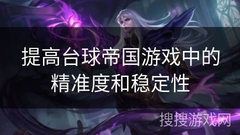 提高台球帝国游戏中的精准度和稳定性