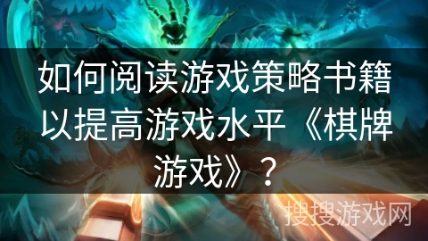 如何阅读游戏策略书籍以提高游戏水平《棋牌游戏》？