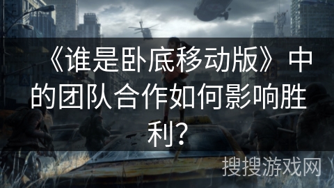 《谁是卧底移动版》中的团队合作如何影响胜利？