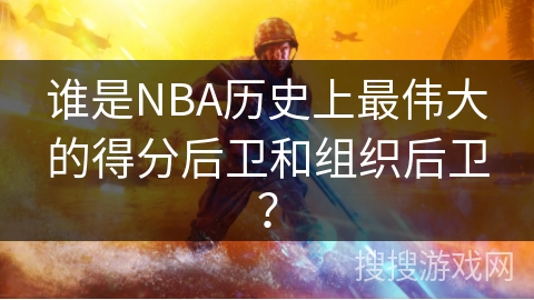 谁是NBA历史上最伟大的得分后卫和组织后卫？